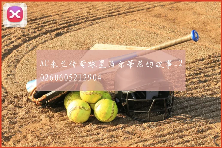 AC米兰传奇球星马尔蒂尼的故事_20260605212904