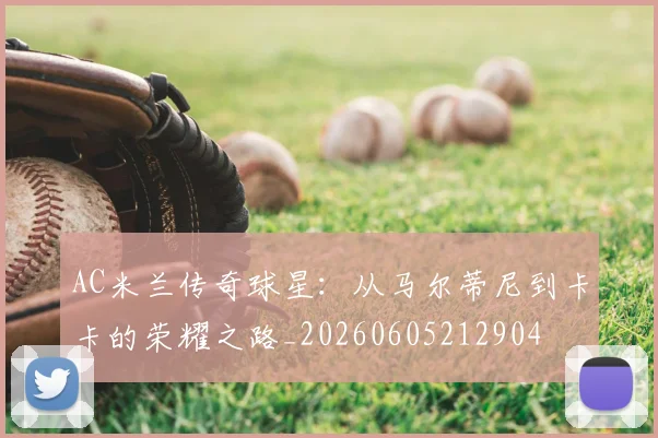 AC米兰传奇球星：从马尔蒂尼到卡卡的荣耀之路_20260605212904